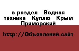  в раздел : Водная техника » Куплю . Крым,Приморский